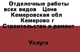 Отделочные работы всех видов › Цена ­ 500 - Кемеровская обл., Кемерово г. Строительство и ремонт » Услуги   . Кемеровская обл.